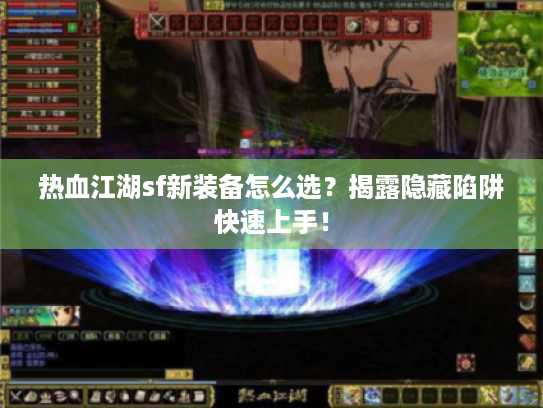 热血江湖sf新装备怎么选?揭露隐藏陷阱快速上手! 热血江湖sf新装备怎么选?揭露隐藏陷阱快速上手!