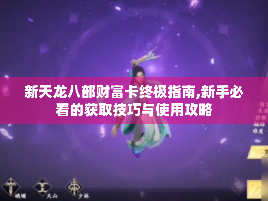新天龙八部财富卡终极指南,新手必看的获取技巧与使用攻略 新天龙八部财富卡终极指南,新手必看的获取技巧与使用攻略