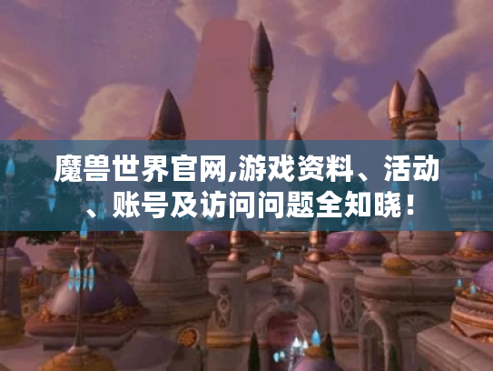 魔兽世界官网,游戏资料、活动、账号及访问问题全知晓！
