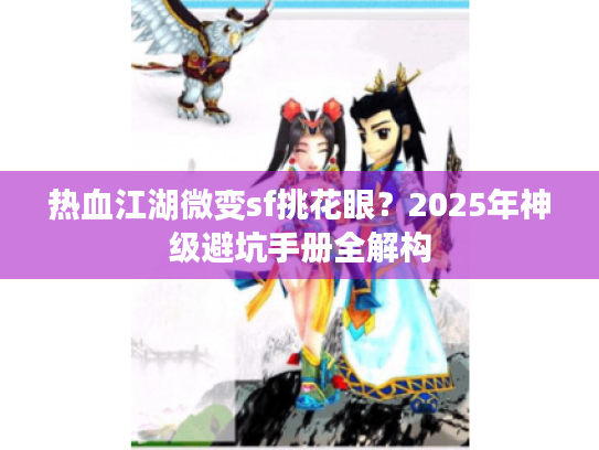 热血江湖微变sf挑花眼？2025年神级避坑手册全解构