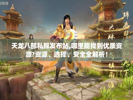 天龙八部私服发布站,哪里能找到优质资源?资源、选择、安全全解析！