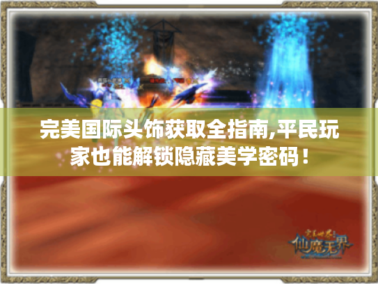 完美国际头饰获取全指南,平民玩家也能解锁隐藏美学密码! 完美国际头饰获取全指南,平民玩家也能解锁隐藏美学密码!