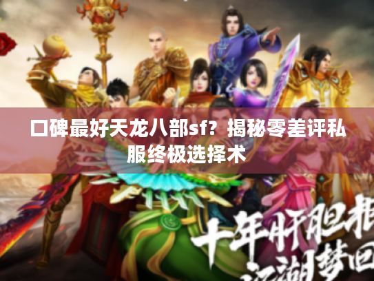 口碑最好天龙八部sf？揭秘零差评私服终极选择术