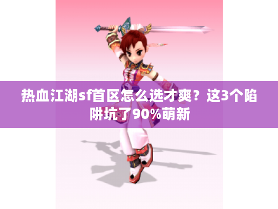 热血江湖sf首区怎么选才爽？这3个陷阱坑了90%萌新