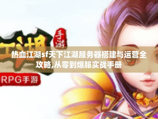 热血江湖sf天下江湖服务器搭建与运营全攻略,从零到爆服实战手册