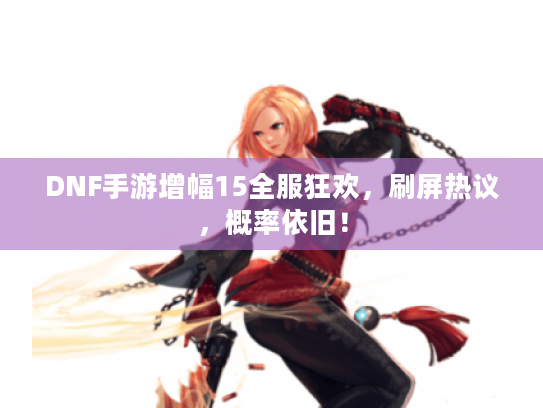 DNF手游增幅15全服狂欢，刷屏热议，概率依旧！