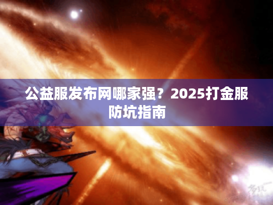 公益服发布网哪家强？2025打金服防坑指南