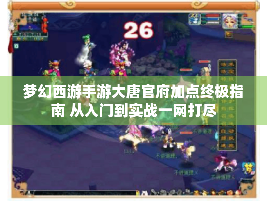 梦幻西游手游大唐官府加点终极指南 从入门到实战一网打尽 梦幻西游手游大唐官府加点终极指南 从入门到实战一网打尽