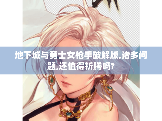 地下城与勇士女枪手破解版,诸多问题,还值得折腾吗?