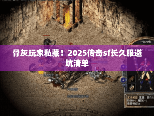 骨灰玩家私藏!2025传奇sf长久服避坑清单 骨灰玩家私藏!2025传奇sf长久服避坑清单