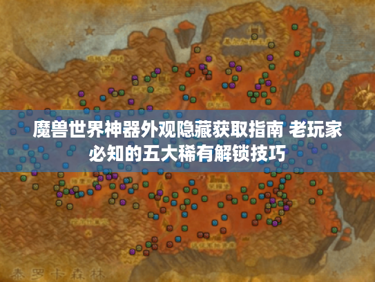 魔兽世界神器外观隐藏获取指南 老玩家必知的五大稀有解锁技巧
