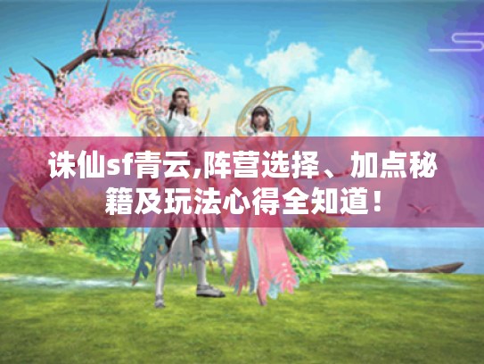 诛仙sf青云,阵营选择、加点秘籍及玩法心得全知道！