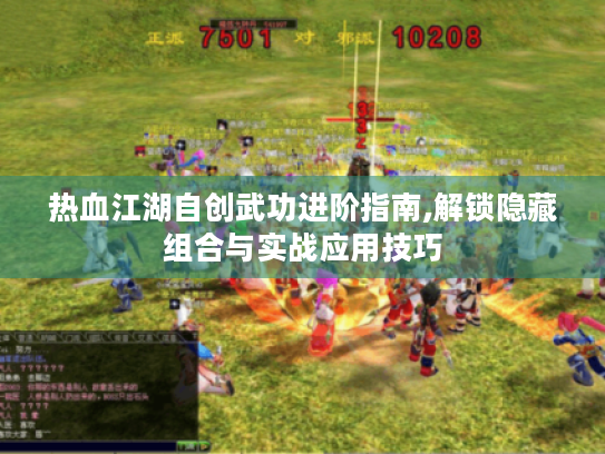 热血江湖自创武功进阶指南,解锁隐藏组合与实战应用技巧