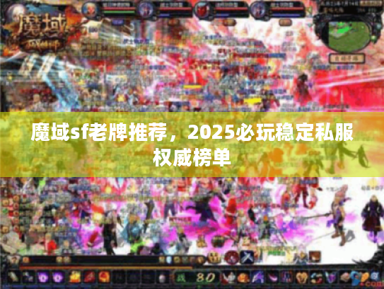 魔域sf老牌推荐，2025必玩稳定私服权威榜单