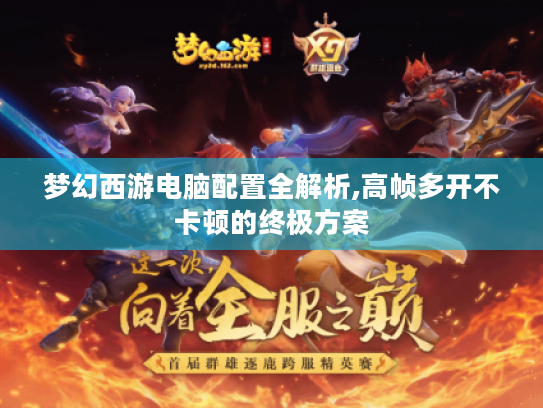 梦幻西游电脑配置全解析,高帧多开不卡顿的终极方案