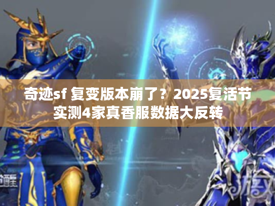 奇迹sf 复变版本崩了？2025复活节实测4家真香服数据大反转