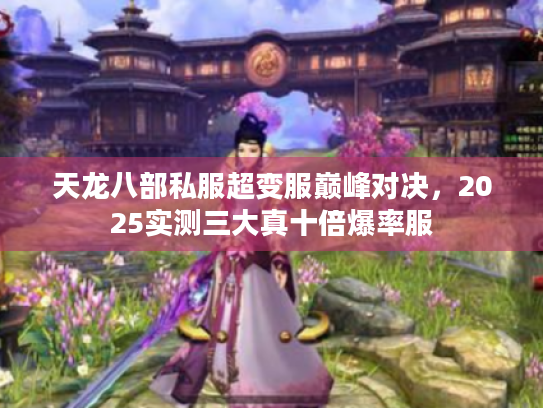 天龙八部私服超变服巅峰对决，2025实测三大真十倍爆率服