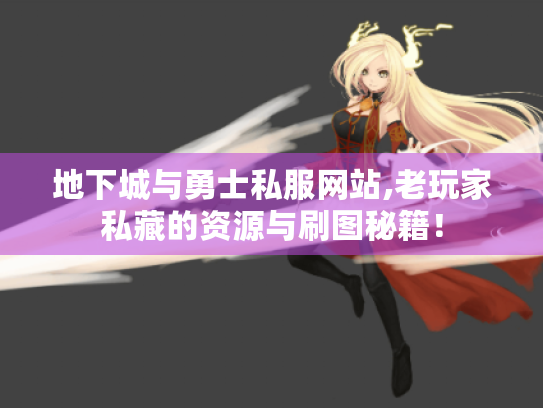 地下城与勇士私服网站,老玩家私藏的资源与刷图秘籍！