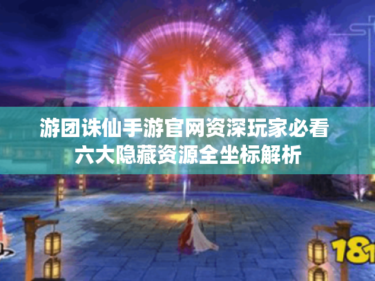 游团诛仙手游官网资深玩家必看 六大隐藏资源全坐标解析