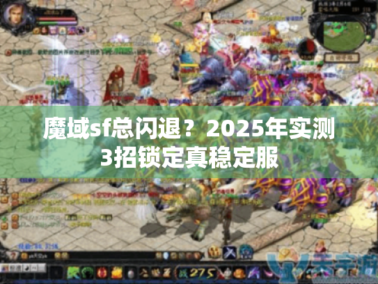 魔域sf总闪退？2025年实测3招锁定真稳定服