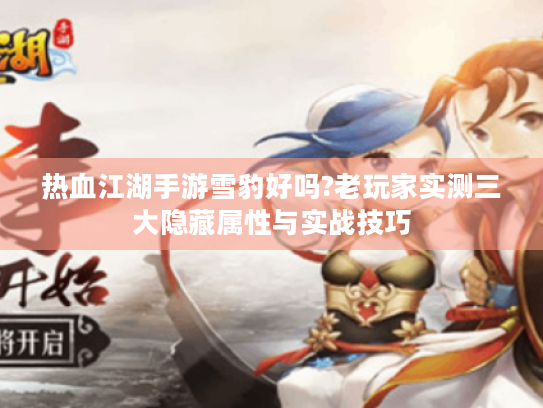 热血江湖手游雪豹好吗?老玩家实测三大隐藏属性与实战技巧