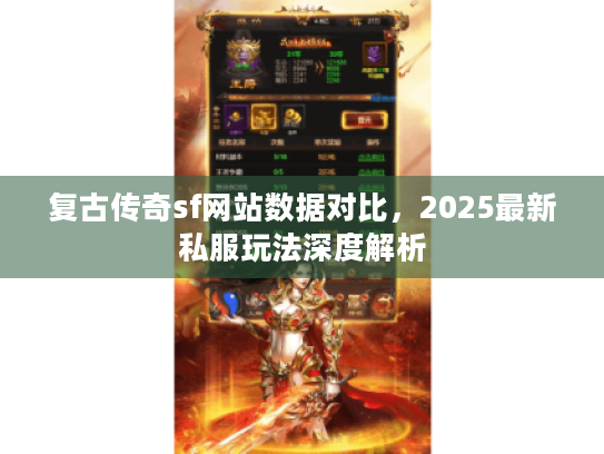 复古传奇sf网站数据对比,2025最新私服玩法深度解析 复古传奇sf网站数据对比,2025最新私服玩法深度解析