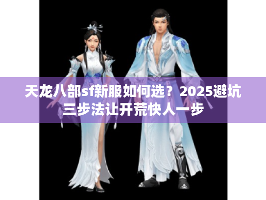 天龙八部sf新服如何选？2025避坑三步法让开荒快人一步