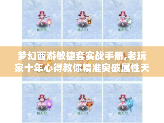 梦幻西游敏捷套实战手册,老玩家十年心得教你精准突破属性天花板