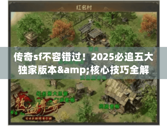 传奇sf不容错过！2025必追五大独家版本&核心技巧全解锁