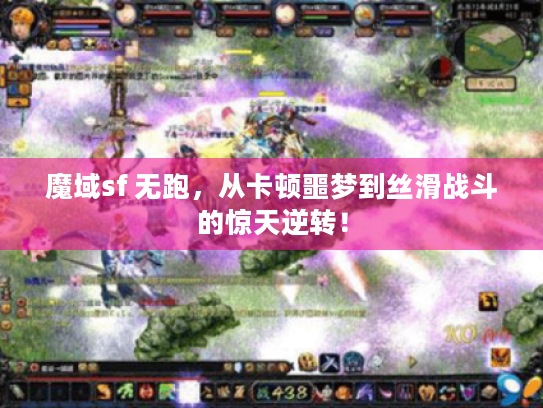 魔域sf 无跑，从卡顿噩梦到丝滑战斗的惊天逆转！