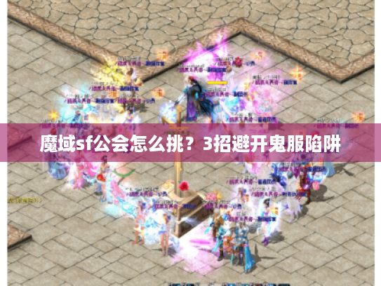 魔域sf公会怎么挑？3招避开鬼服陷阱