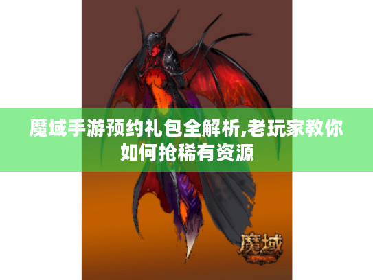 魔域手游预约礼包全解析,老玩家教你如何抢稀有资源