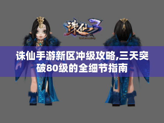 诛仙手游新区冲级攻略,三天突破80级的全细节指南