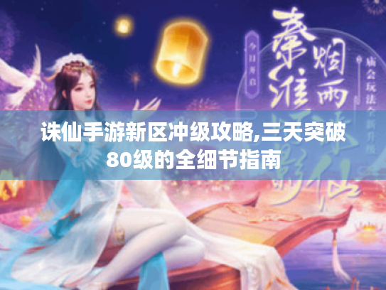 诛仙手游新区冲级攻略,三天突破80级的全细节指南