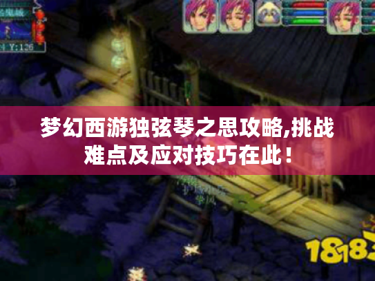 梦幻西游独弦琴之思攻略,挑战难点及应对技巧在此！