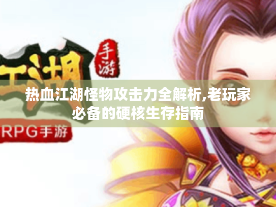 热血江湖怪物攻击力全解析,老玩家必备的硬核生存指南 热血江湖怪物攻击力全解析,老玩家必备的硬核生存指南