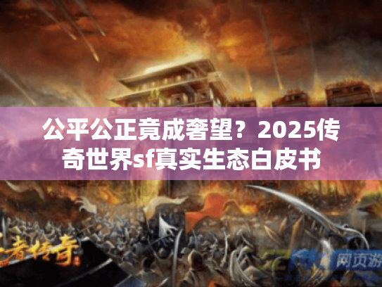 公平公正竟成奢望？2025传奇世界sf真实生态白皮书