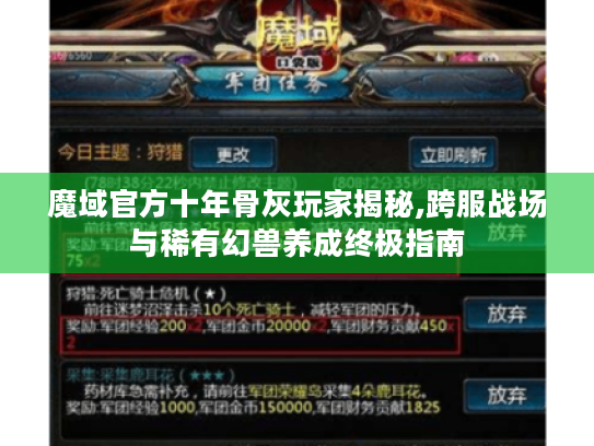 魔域官方十年骨灰玩家揭秘,跨服战场与稀有幻兽养成终极指南