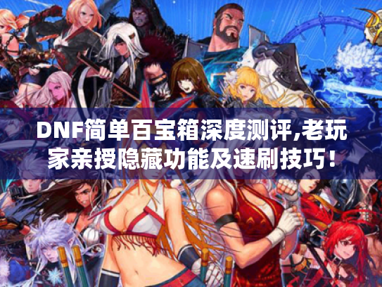DNF简单百宝箱深度测评,老玩家亲授隐藏功能及速刷技巧！