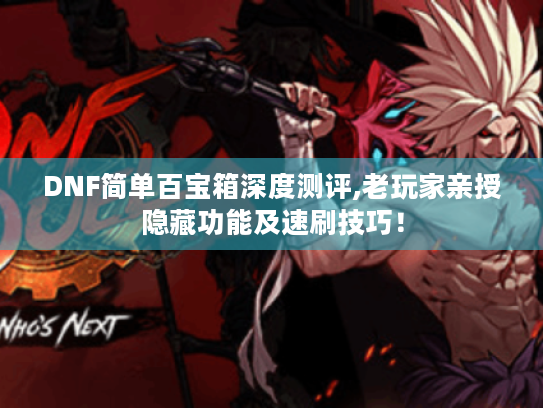 DNF简单百宝箱深度测评,老玩家亲授隐藏功能及速刷技巧！