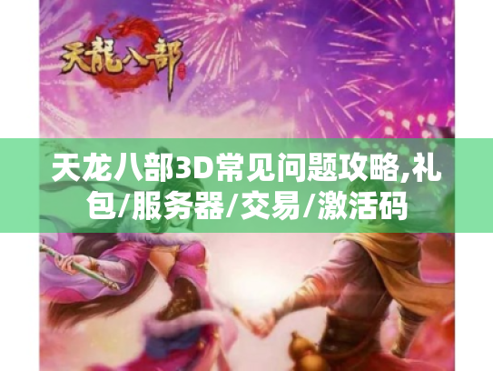 天龙八部3D常见问题攻略,礼包/服务器/交易/激活码