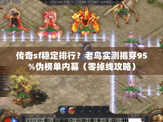 传奇sf稳定排行？老鸟实测揭穿95%伪榜单内幕（零掉线攻略）