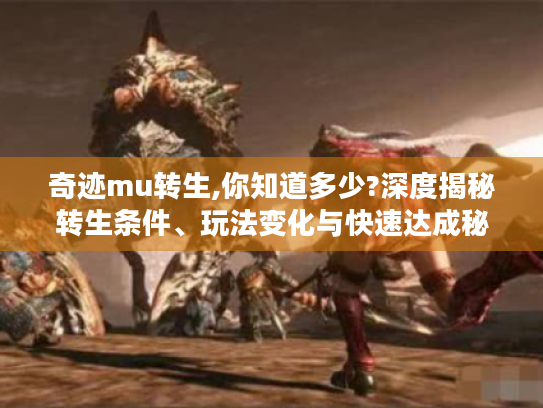 奇迹mu转生,你知道多少?深度揭秘转生条件、玩法变化与快速达成秘诀