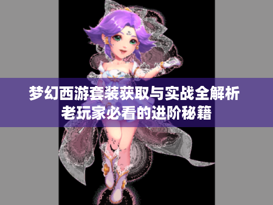 梦幻西游套装获取与实战全解析 老玩家必看的进阶秘籍