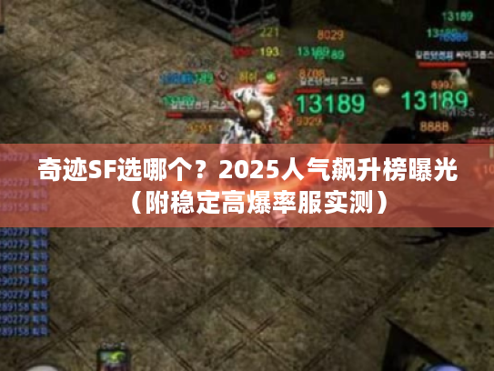 奇迹SF选哪个？2025人气飙升榜曝光（附稳定高爆率服实测）