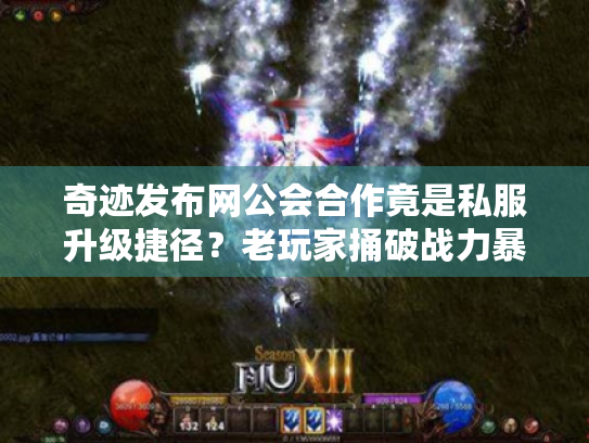 奇迹发布网公会合作竟是私服升级捷径？老玩家捅破战力暴涨秘密！