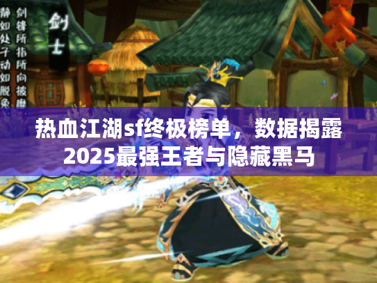 热血江湖sf终极榜单,数据揭露2025最强王者与隐藏黑马 热血江湖sf终极榜单,数据揭露2025最强王者与隐藏黑马
