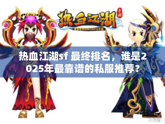 热血江湖sf 最终排名，谁是2025年最靠谱的私服推荐？