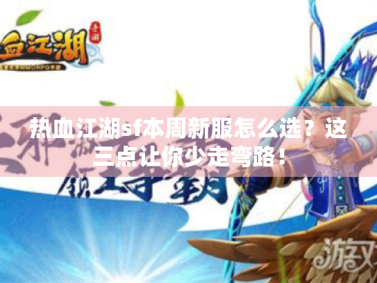 热血江湖sf本周新服怎么选？这三点让你少走弯路！