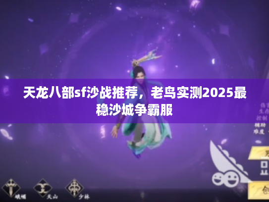 天龙八部sf沙战推荐，老鸟实测2025最稳沙城争霸服